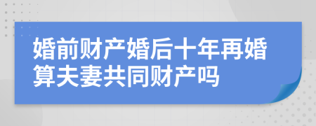 婚前财产婚后十年再婚算夫妻共同财产吗