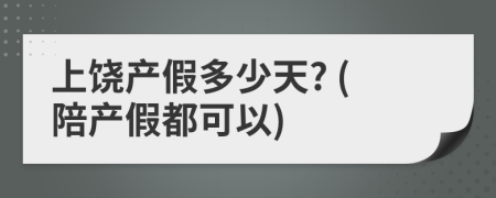 上饶产假多少天? (陪产假都可以)