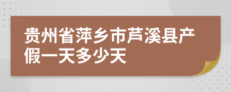 贵州省萍乡市芦溪县产假一天多少天