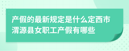 产假的最新规定是什么定西市渭源县女职工产假有哪些