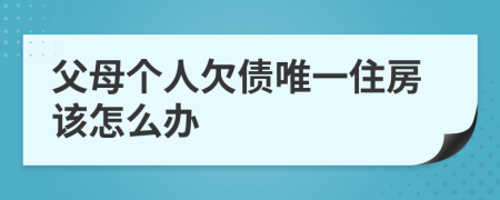 父母个人欠债唯一住房该怎么办