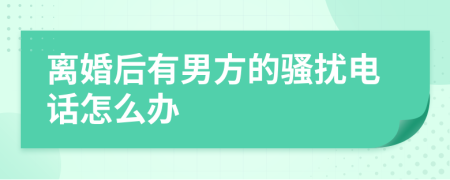 离婚后有男方的骚扰电话怎么办