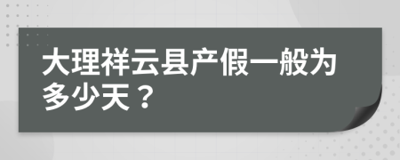 大理祥云县产假一般为多少天？