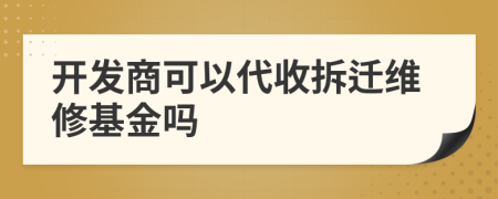 开发商可以代收拆迁维修基金吗