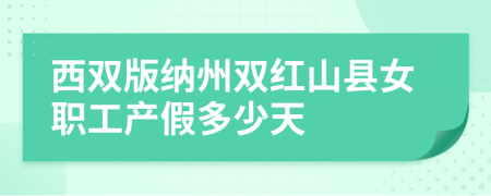 西双版纳州双红山县女职工产假多少天