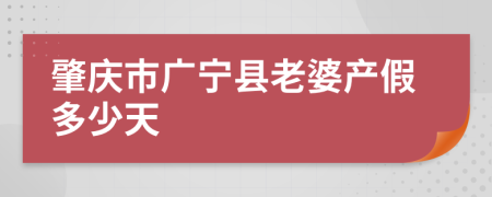 肇庆市广宁县老婆产假多少天