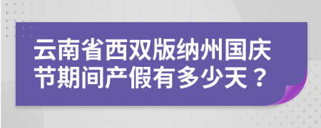 云南省西双版纳州国庆节期间产假有多少天？