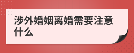 涉外婚姻离婚需要注意什么