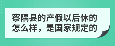察隅县的产假以后休的怎么样，是国家规定的