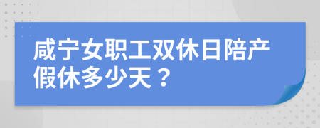 咸宁女职工双休日陪产假休多少天？