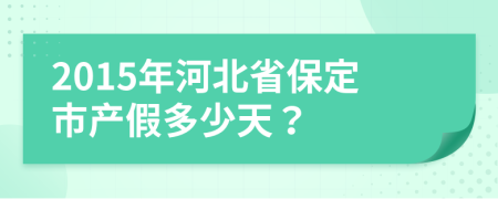 2015年河北省保定市产假多少天？