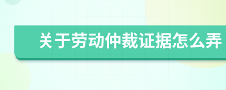 关于劳动仲裁证据怎么弄