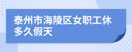 泰州市海陵区女职工休多久假天