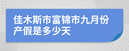 佳木斯市富锦市九月份产假是多少天