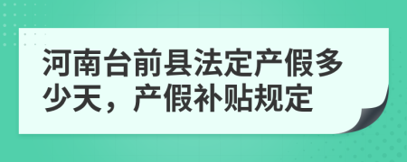 河南台前县法定产假多少天，产假补贴规定