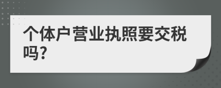 个体户营业执照要交税吗?