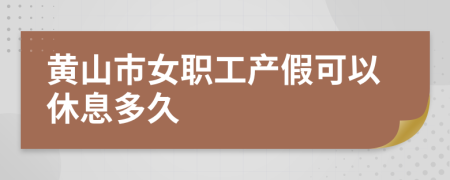 黄山市女职工产假可以休息多久