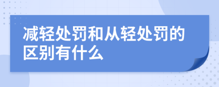 减轻处罚和从轻处罚的区别有什么