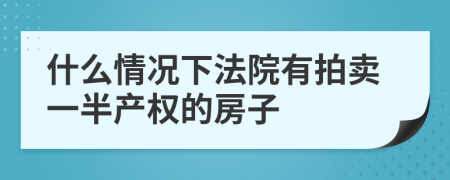 什么情况下法院有拍卖一半产权的房子