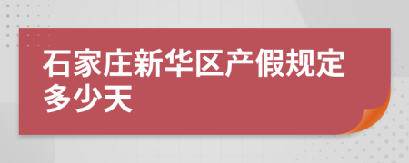 石家庄新华区产假规定多少天