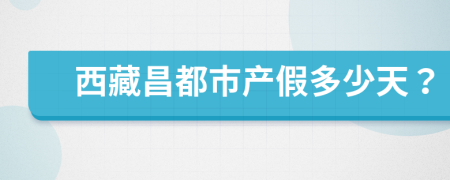 西藏昌都市产假多少天？