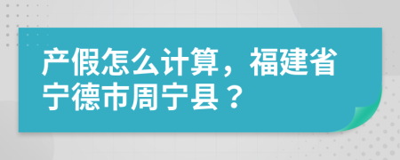 产假怎么计算，福建省宁德市周宁县？