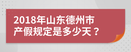 2018年山东德州市产假规定是多少天？