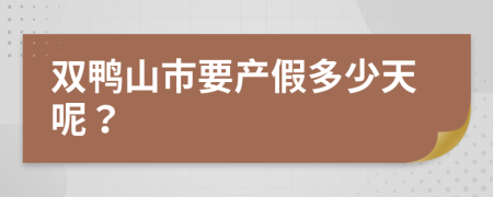 双鸭山市要产假多少天呢？