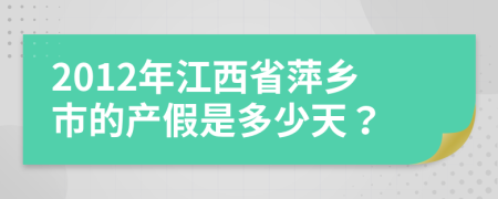 2012年江西省萍乡市的产假是多少天？