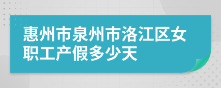 惠州市泉州市洛江区女职工产假多少天