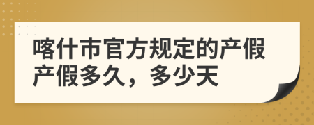 喀什市官方规定的产假产假多久，多少天