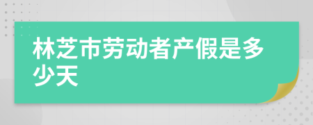 林芝市劳动者产假是多少天