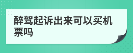 醉驾起诉出来可以买机票吗