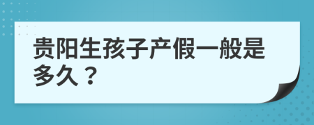 贵阳生孩子产假一般是多久？