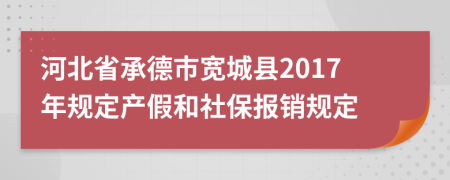 河北省承德市宽城县2017年规定产假和社保报销规定