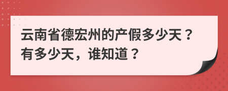 云南省德宏州的产假多少天？有多少天，谁知道？