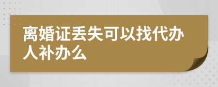 离婚证丢失可以找代办人补办么