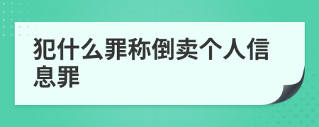犯什么罪称倒卖个人信息罪