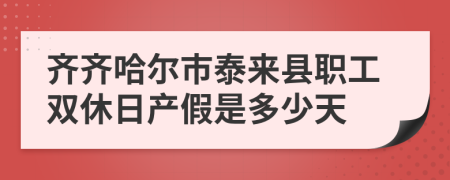 齐齐哈尔市泰来县职工双休日产假是多少天