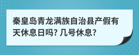 秦皇岛青龙满族自治县产假有天休息日吗? 几号休息?