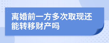 离婚前一方多次取现还能转移财产吗