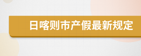 日喀则市产假最新规定