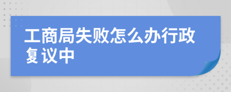 工商局失败怎么办行政复议中