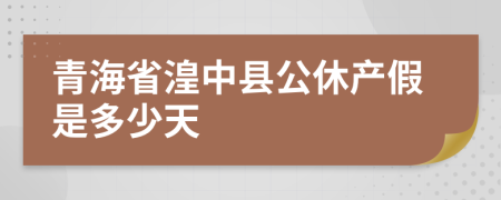 青海省湟中县公休产假是多少天