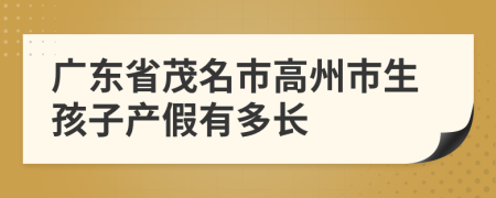 广东省茂名市高州市生孩子产假有多长
