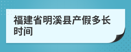 福建省明溪县产假多长时间