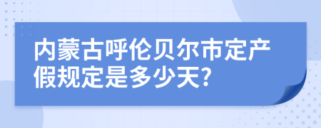 内蒙古呼伦贝尔市定产假规定是多少天?