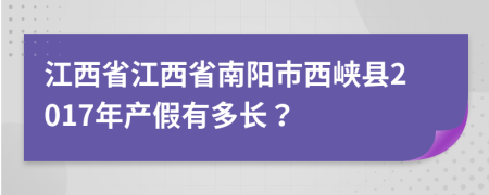 江西省江西省南阳市西峡县2017年产假有多长？