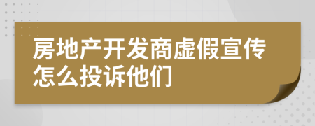 房地产开发商虚假宣传怎么投诉他们