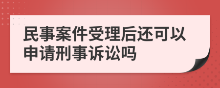 民事案件受理后还可以申请刑事诉讼吗